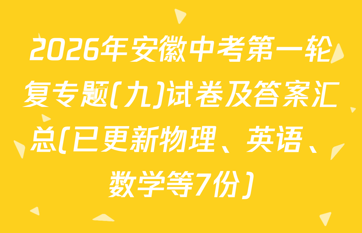 2026年安徽中考第一轮复专题(九)试卷及答案汇总(已更新物理、英语、数学等7份)