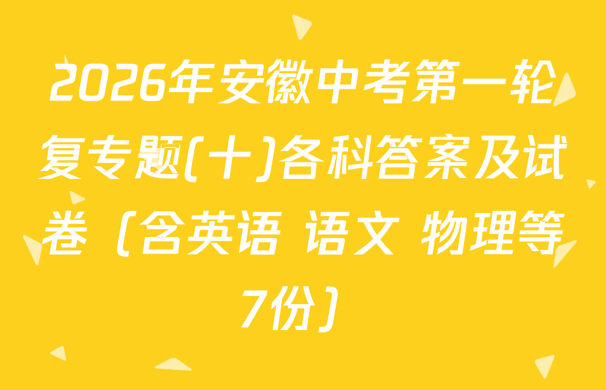 2026年安徽中考第一轮复专题(十)各科答案及试卷（含英语 语文 物理等7份）