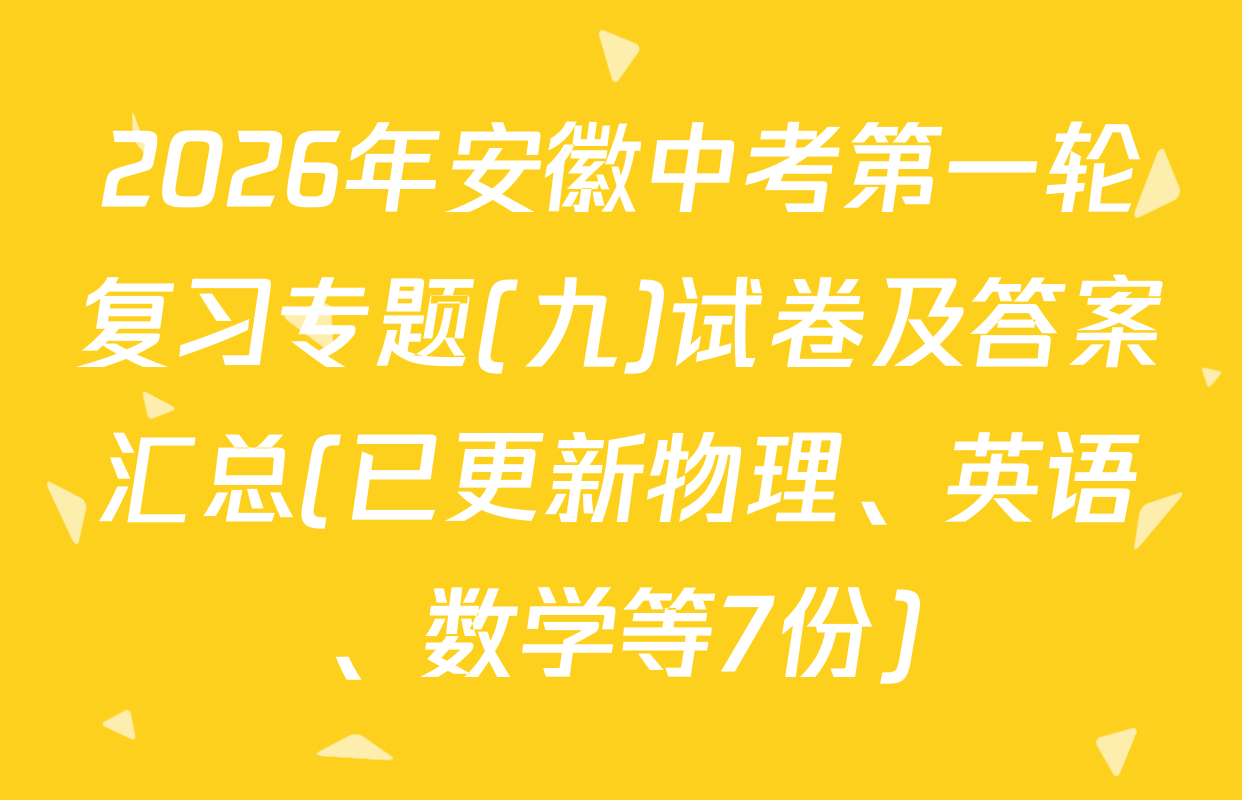 2026年安徽中考第一轮复习专题(九)试卷及答案汇总(已更新物理、英语、数学等7份)