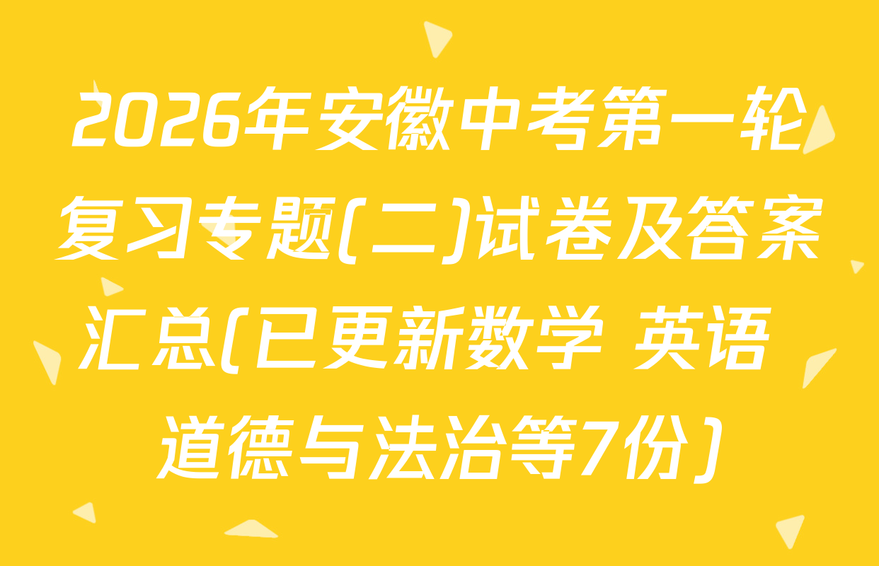 2026年安徽中考第一轮复习专题(二)试卷及答案汇总(已更新数学 英语 道德与法治等7份)