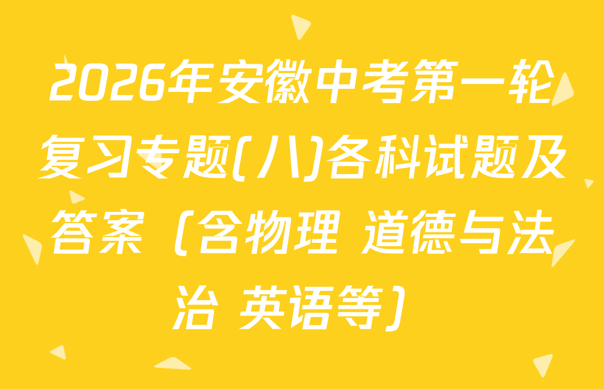 2026年安徽中考第一轮复习专题(八)各科试题及答案（含物理 道德与法治 英语等）