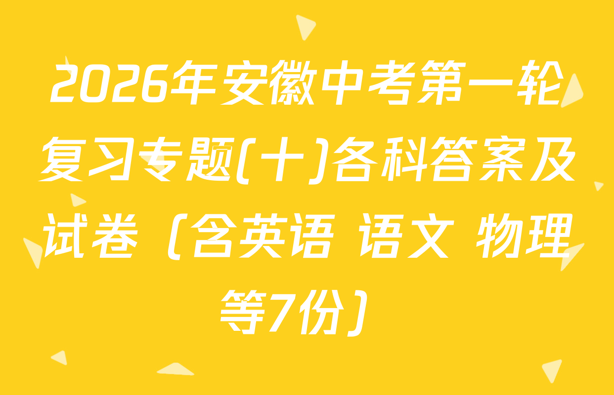 2026年安徽中考第一轮复习专题(十)各科答案及试卷（含英语 语文 物理等7份）