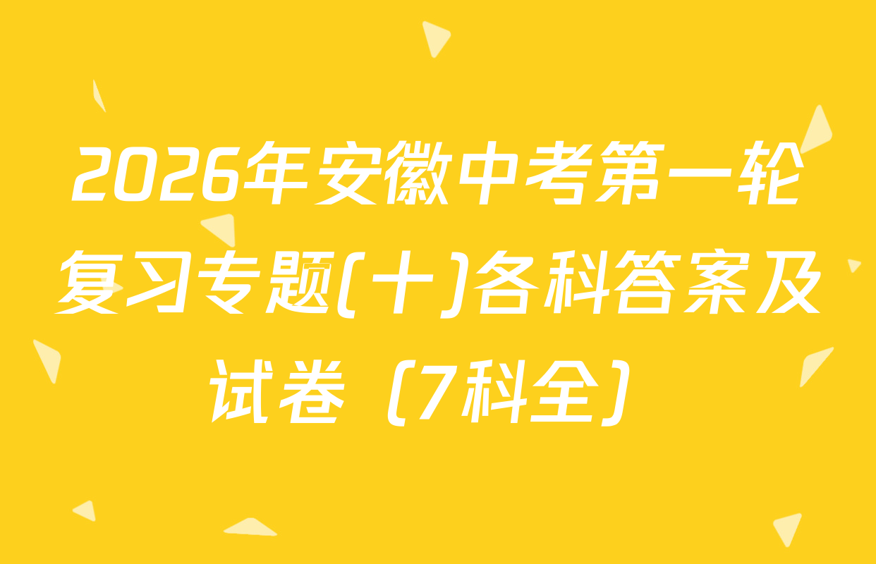 2026年安徽中考第一轮复习专题(十)各科答案及试卷（7科全）