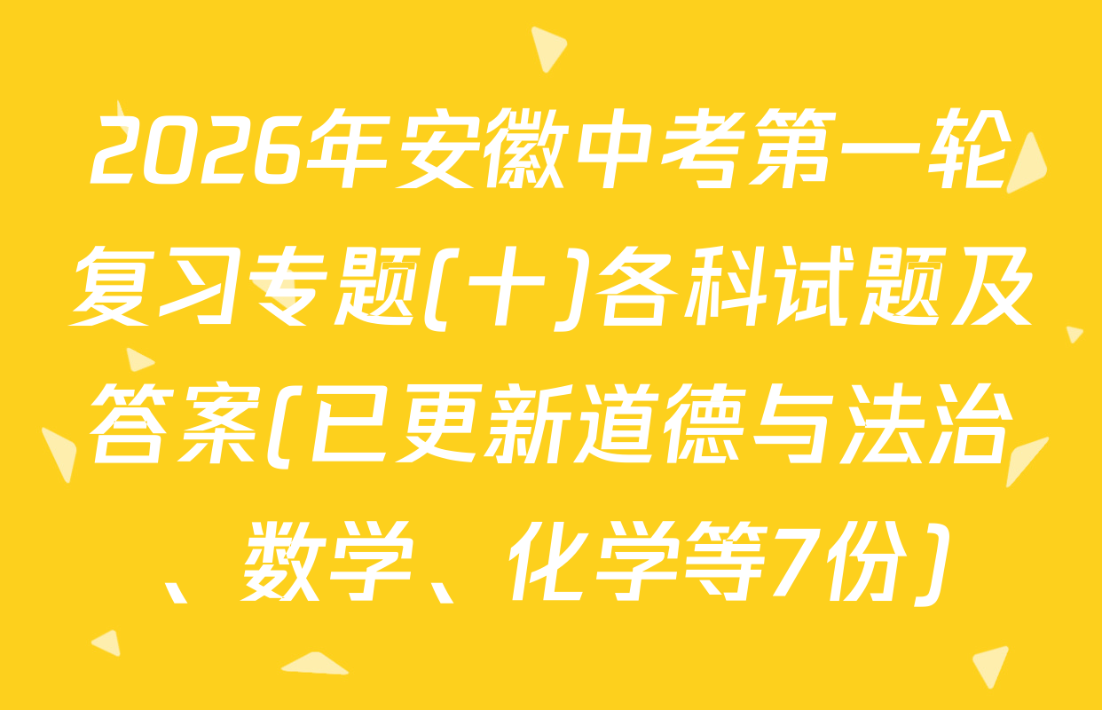 2026年安徽中考第一轮复习专题(十)各科试题及答案(已更新道德与法治、数学、化学等7份)