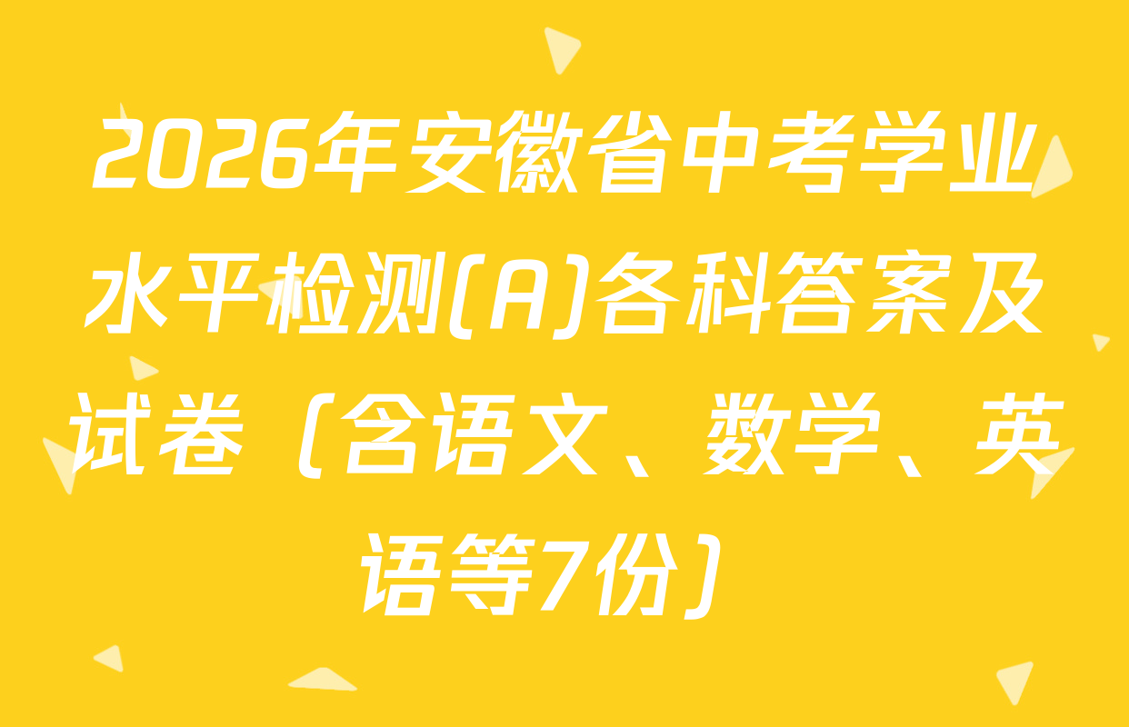 2026年安徽省中考学业水平检测(A)各科答案及试卷（含语文、数学、英语等7份）