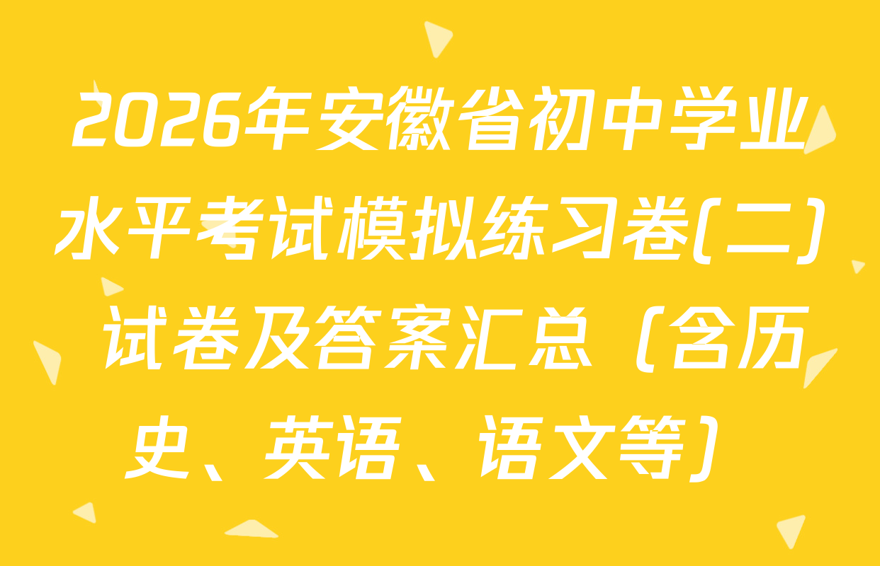2026年安徽省初中学业水平考试模拟练习卷(二) 试卷及答案汇总（含历史、英语、语文等）