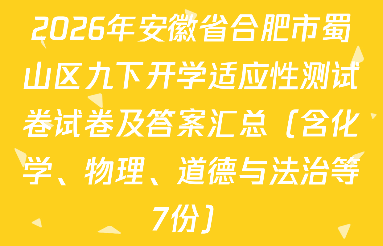 2026年安徽省合肥市蜀山区九下开学适应性测试卷试卷及答案汇总（含化学、物理、道德与法治等7份）