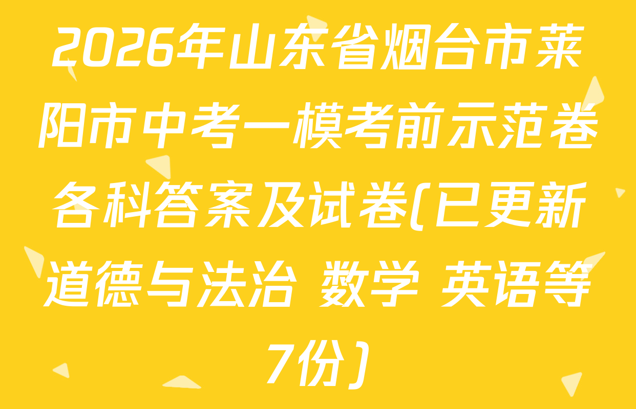 2026年山东省烟台市莱阳市中考一模考前示范卷各科答案及试卷(已更新道德与法治 数学 英语等7份)
