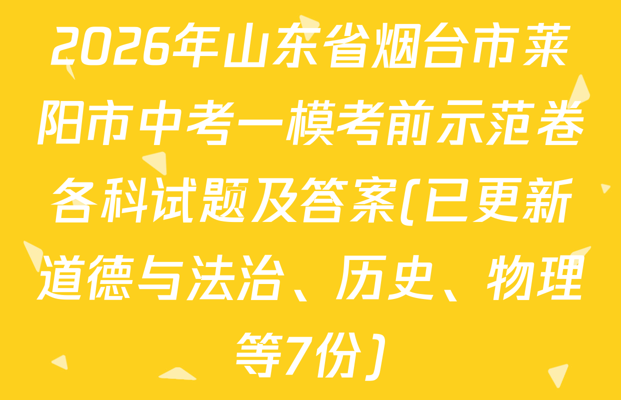 2026年山东省烟台市莱阳市中考一模考前示范卷各科试题及答案(已更新道德与法治、历史、物理等7份)