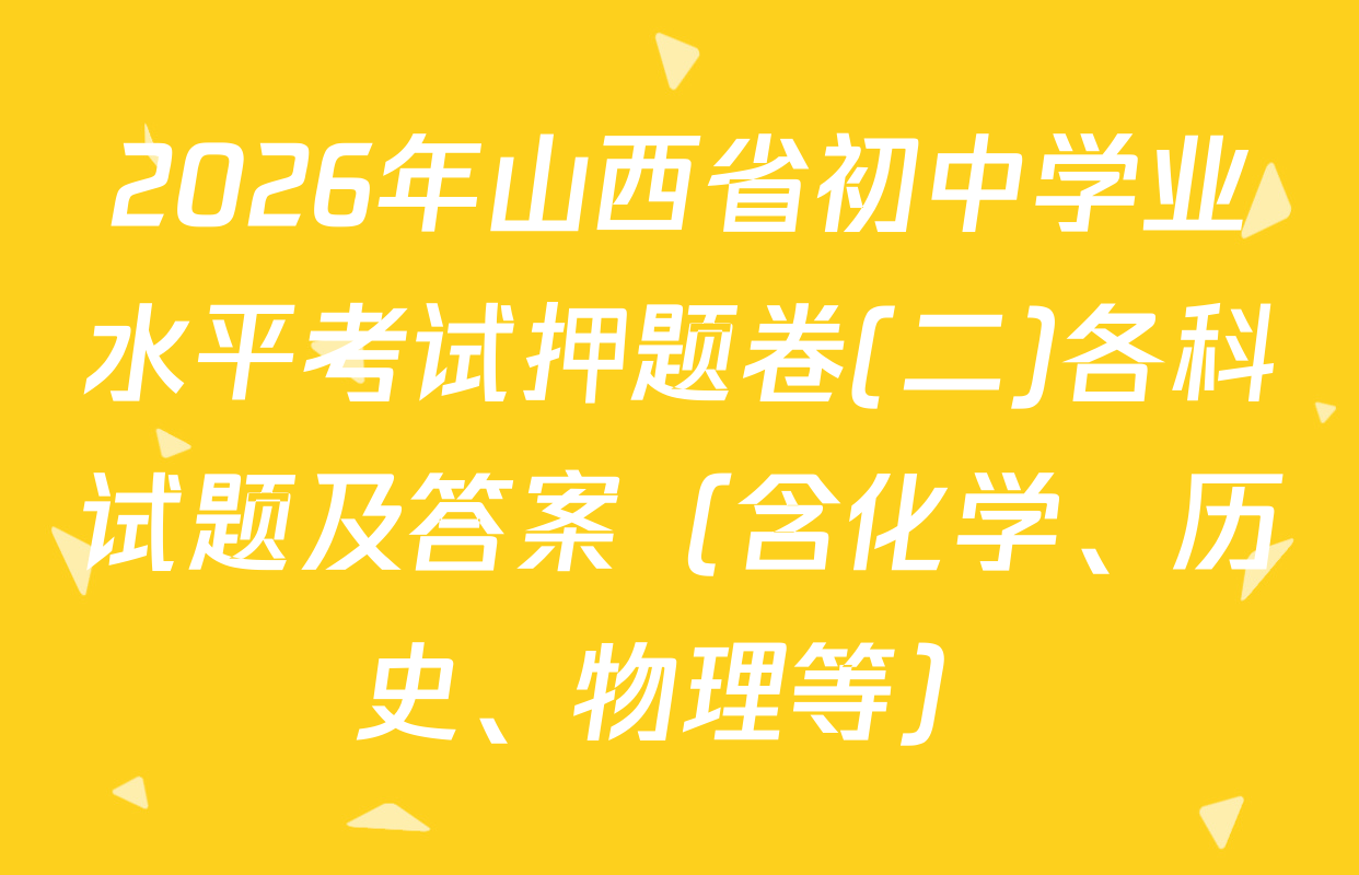 2026年山西省初中学业水平考试押题卷(二)各科试题及答案（含化学、历史、物理等）