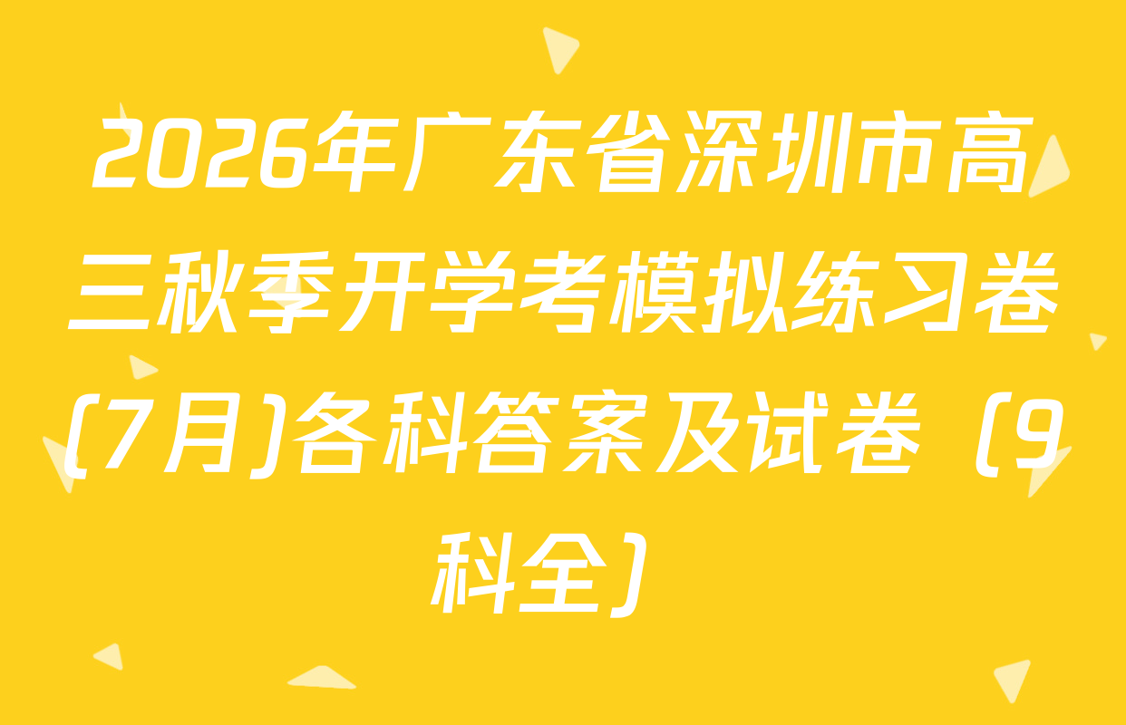 2026年广东省深圳市高三秋季开学考模拟练习卷(7月)各科答案及试卷（9科全）
