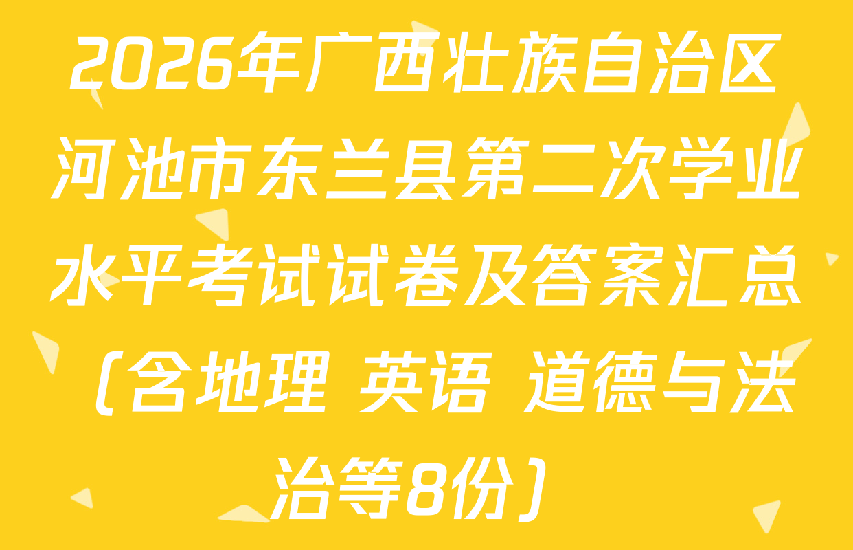 2026年广西壮族自治区河池市东兰县第二次学业水平考试试卷及答案汇总（含地理 英语 道德与法治等8份）