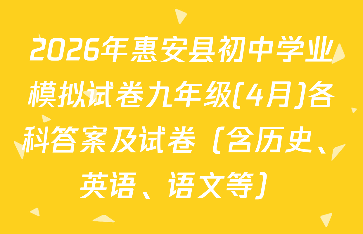 2026年惠安县初中学业模拟试卷九年级(4月)各科答案及试卷（含历史、英语、语文等）