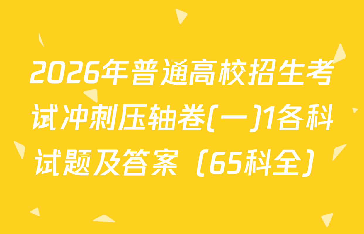2026年普通高校招生考试冲刺压轴卷(一)1各科试题及答案（65科全）