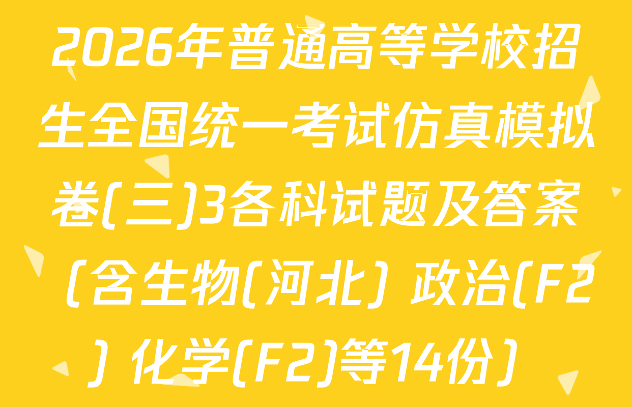 2026年普通高等学校招生全国统一考试仿真模拟卷(三)3各科试题及答案（含生物(河北) 政治(F2) 化学(F2)等14份）