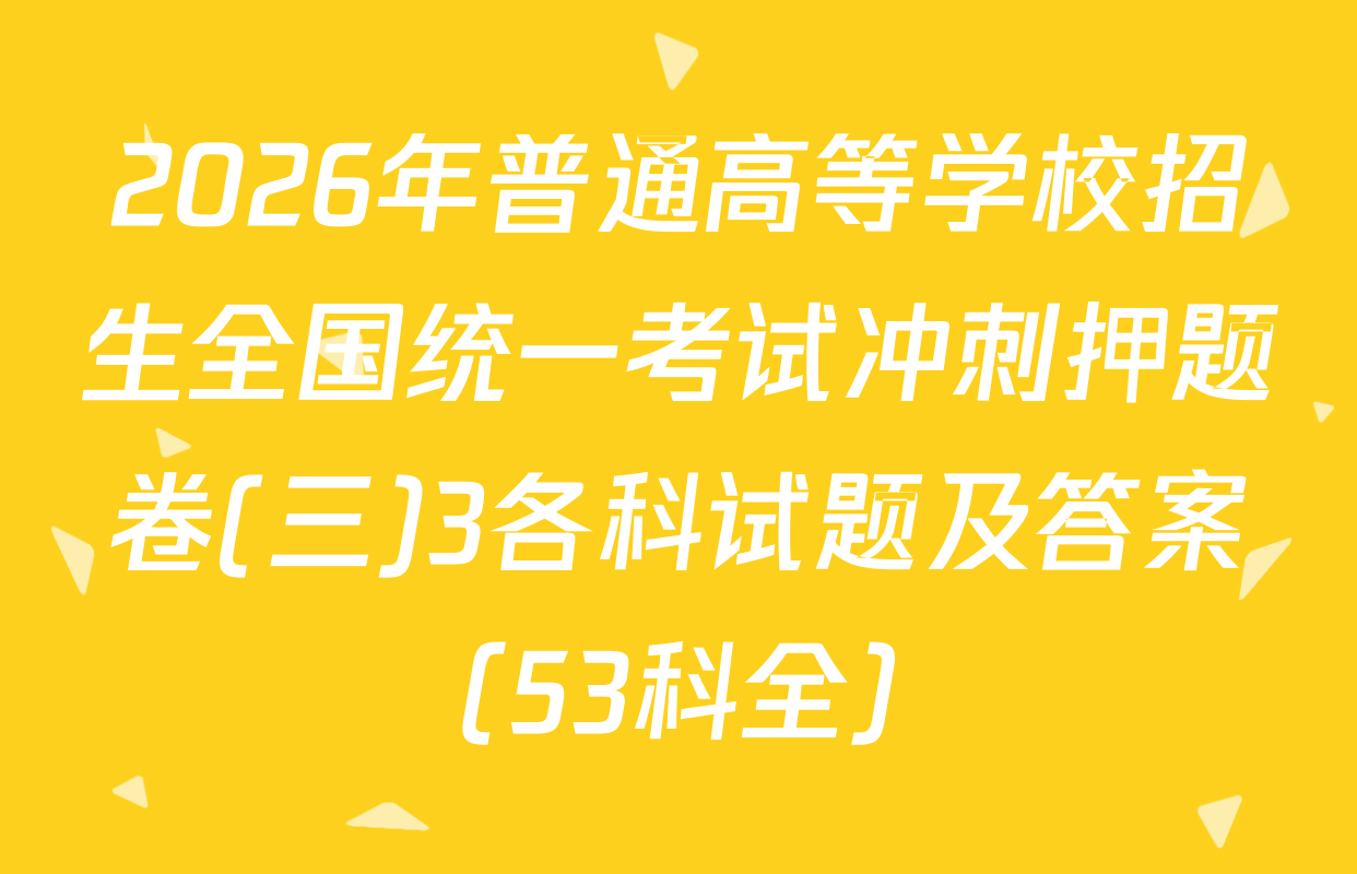 2026年普通高等学校招生全国统一考试冲刺押题卷(三)3各科试题及答案（53科全）