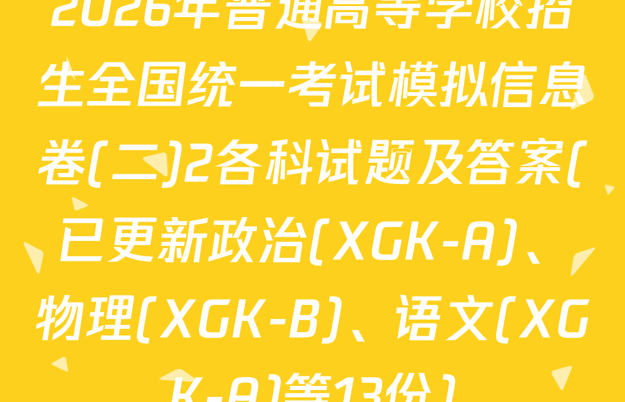 2026年普通高等学校招生全国统一考试模拟信息卷(二)2各科试题及答案(已更新政治(XGK-A)、物理(XGK-B)、语文(XGK-A)等13份)