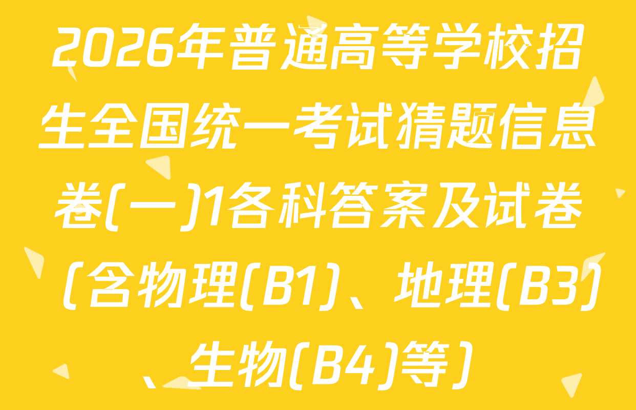 2026年普通高等学校招生全国统一考试猜题信息卷(一)1各科答案及试卷（含物理(B1)、地理(B3)、生物(B4)等）