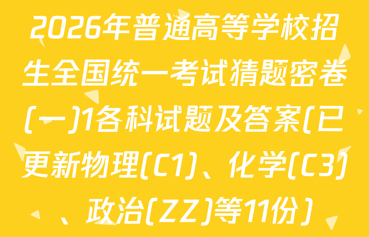 2026年普通高等学校招生全国统一考试猜题密卷(一)1各科试题及答案(已更新物理(C1)、化学(C3)、政治(ZZ)等11份)