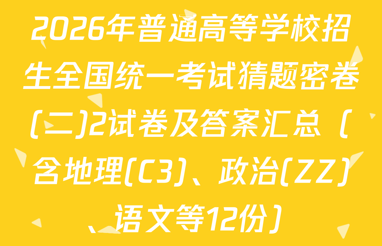 2026年普通高等学校招生全国统一考试猜题密卷(二)2试卷及答案汇总（含地理(C3)、政治(ZZ)、语文等12份）