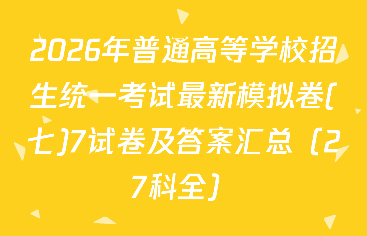 2026年普通高等学校招生统一考试最新模拟卷(七)7试卷及答案汇总（27科全）