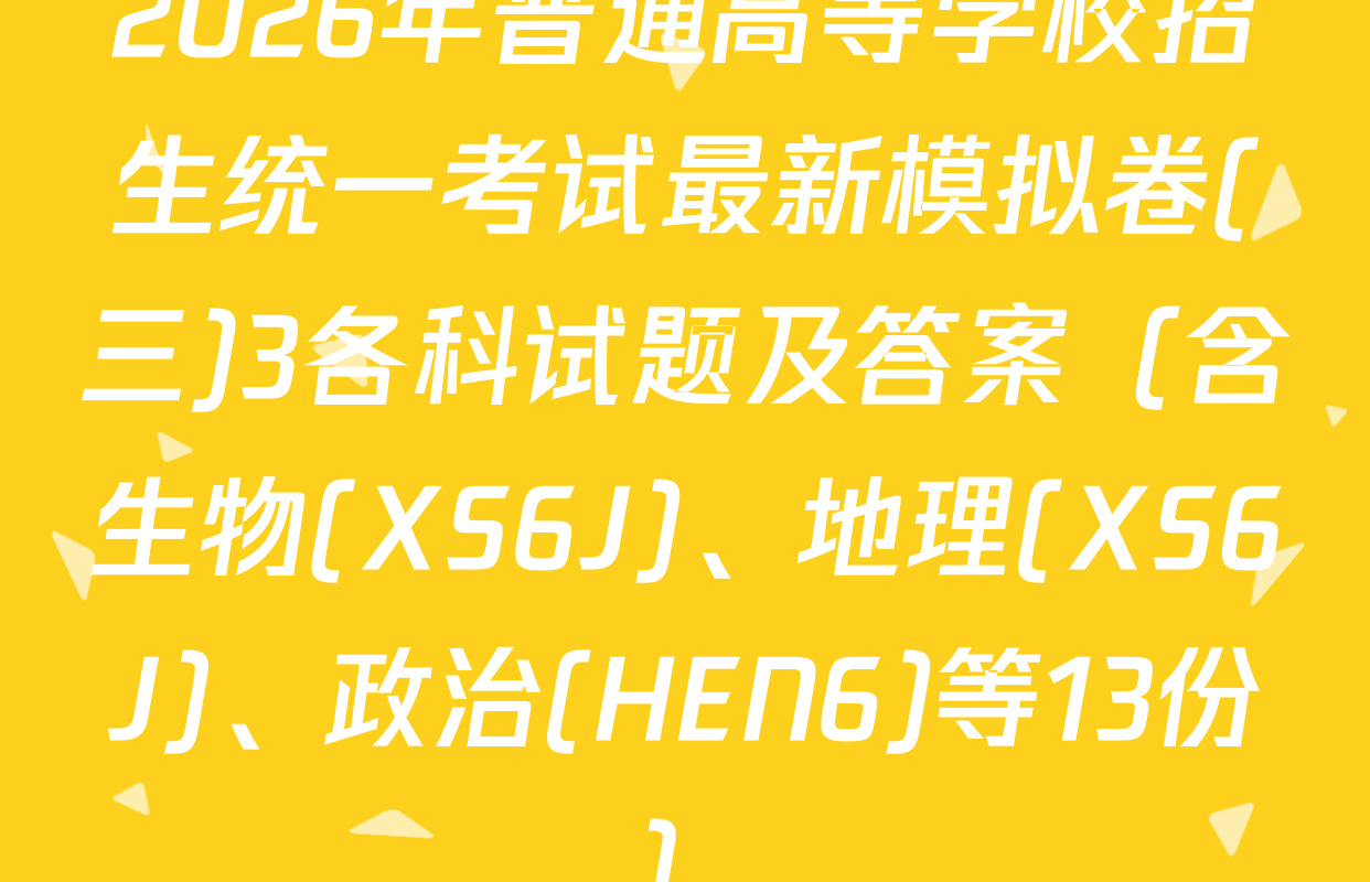 2026年普通高等学校招生统一考试最新模拟卷(三)3各科试题及答案（含生物(XS6J)、地理(XS6J)、政治(HEN6)等13份）