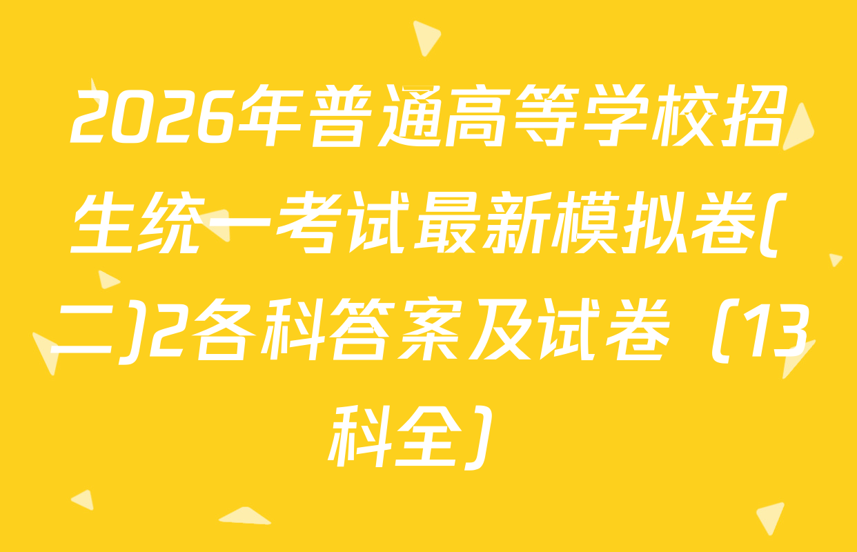 2026年普通高等学校招生统一考试最新模拟卷(二)2各科答案及试卷（13科全）