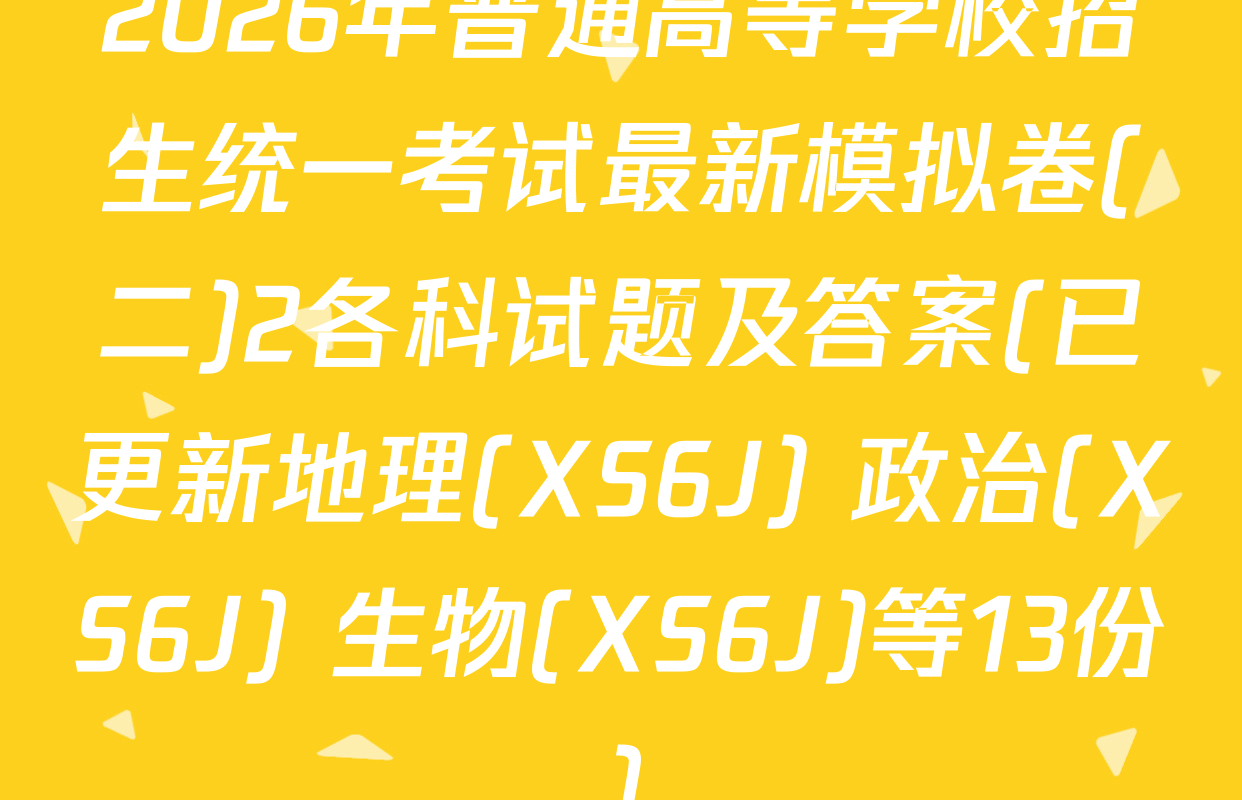 2026年普通高等学校招生统一考试最新模拟卷(二)2各科试题及答案(已更新地理(XS6J) 政治(XS6J) 生物(XS6J)等13份)