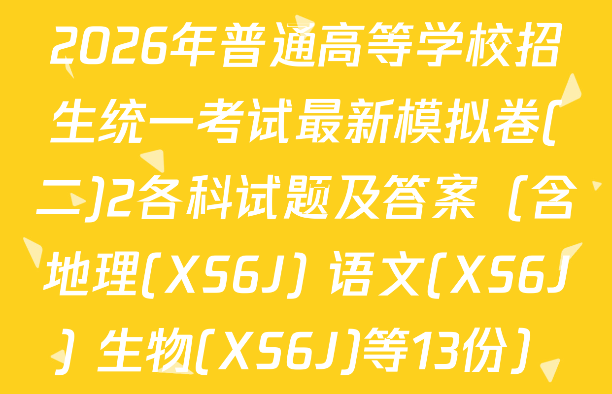 2026年普通高等学校招生统一考试最新模拟卷(二)2各科试题及答案（含地理(XS6J) 语文(XS6J) 生物(XS6J)等13份）