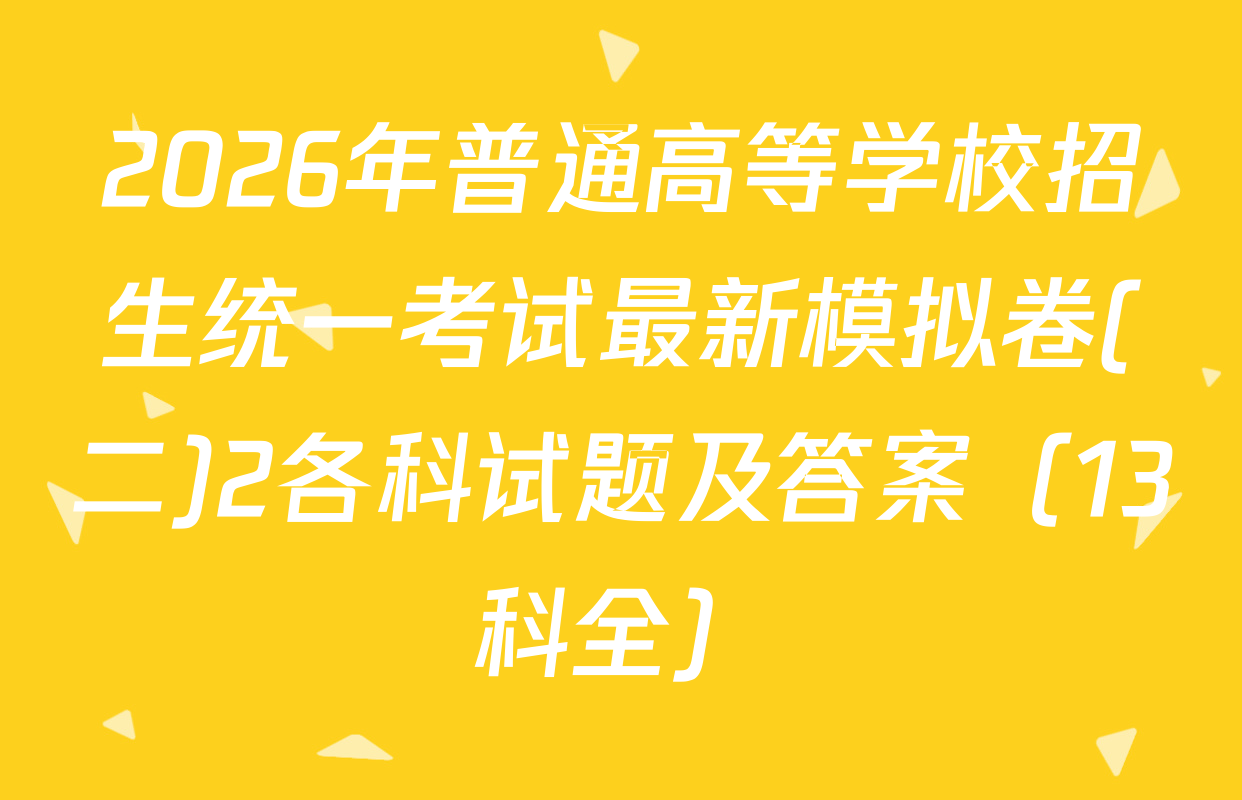 2026年普通高等学校招生统一考试最新模拟卷(二)2各科试题及答案（13科全）