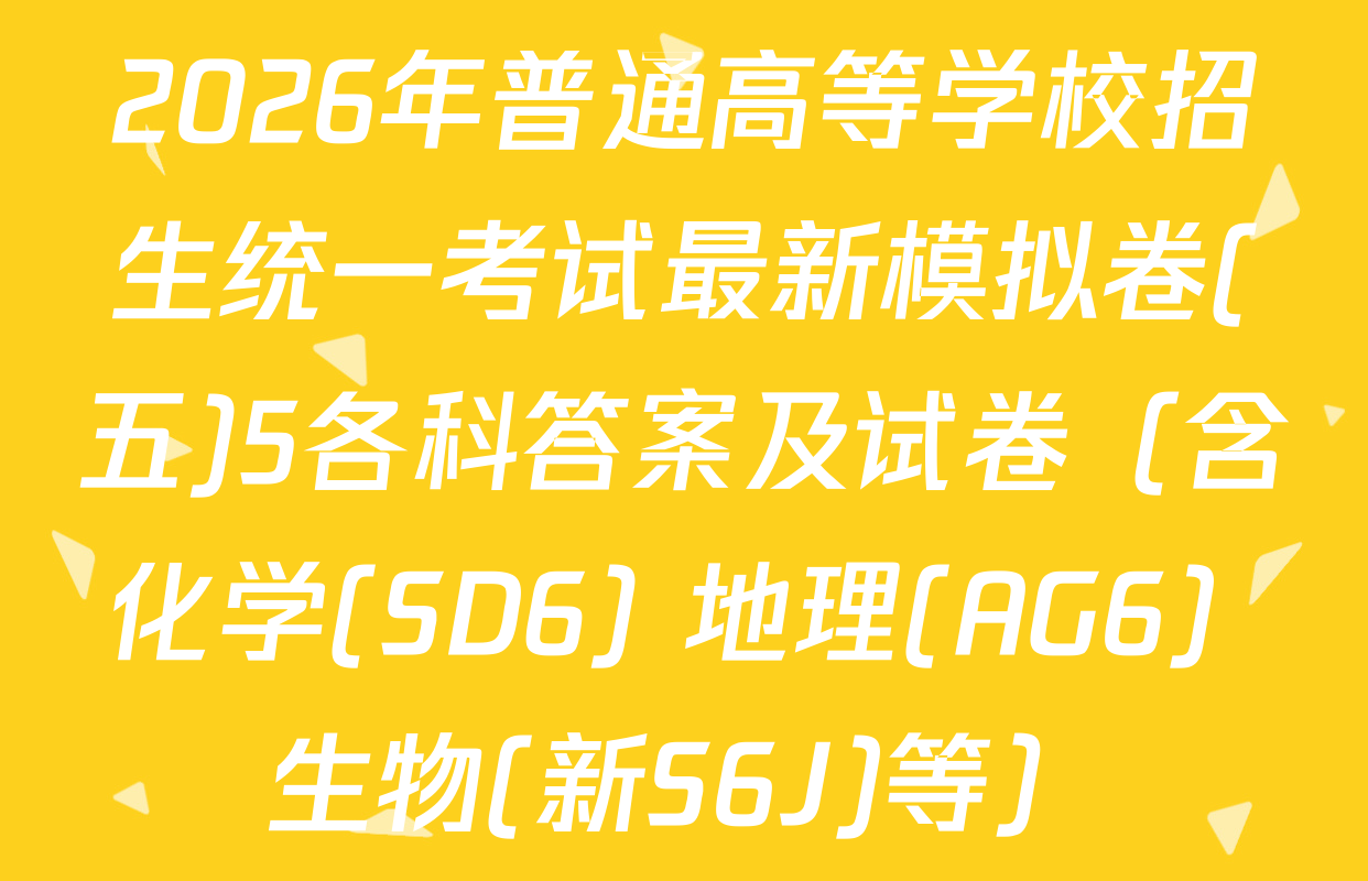 2026年普通高等学校招生统一考试最新模拟卷(五)5各科答案及试卷（含化学(SD6) 地理(AG6) 生物(新S6J)等）