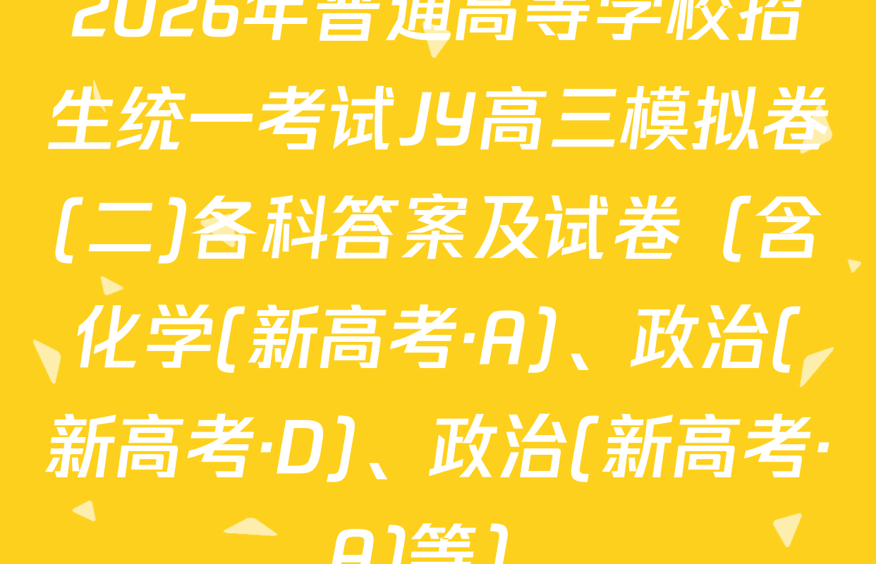 2026年普通高等学校招生统一考试JY高三模拟卷(二)各科答案及试卷（含化学(新高考·A)、政治(新高考·D)、政治(新高考·A)等）