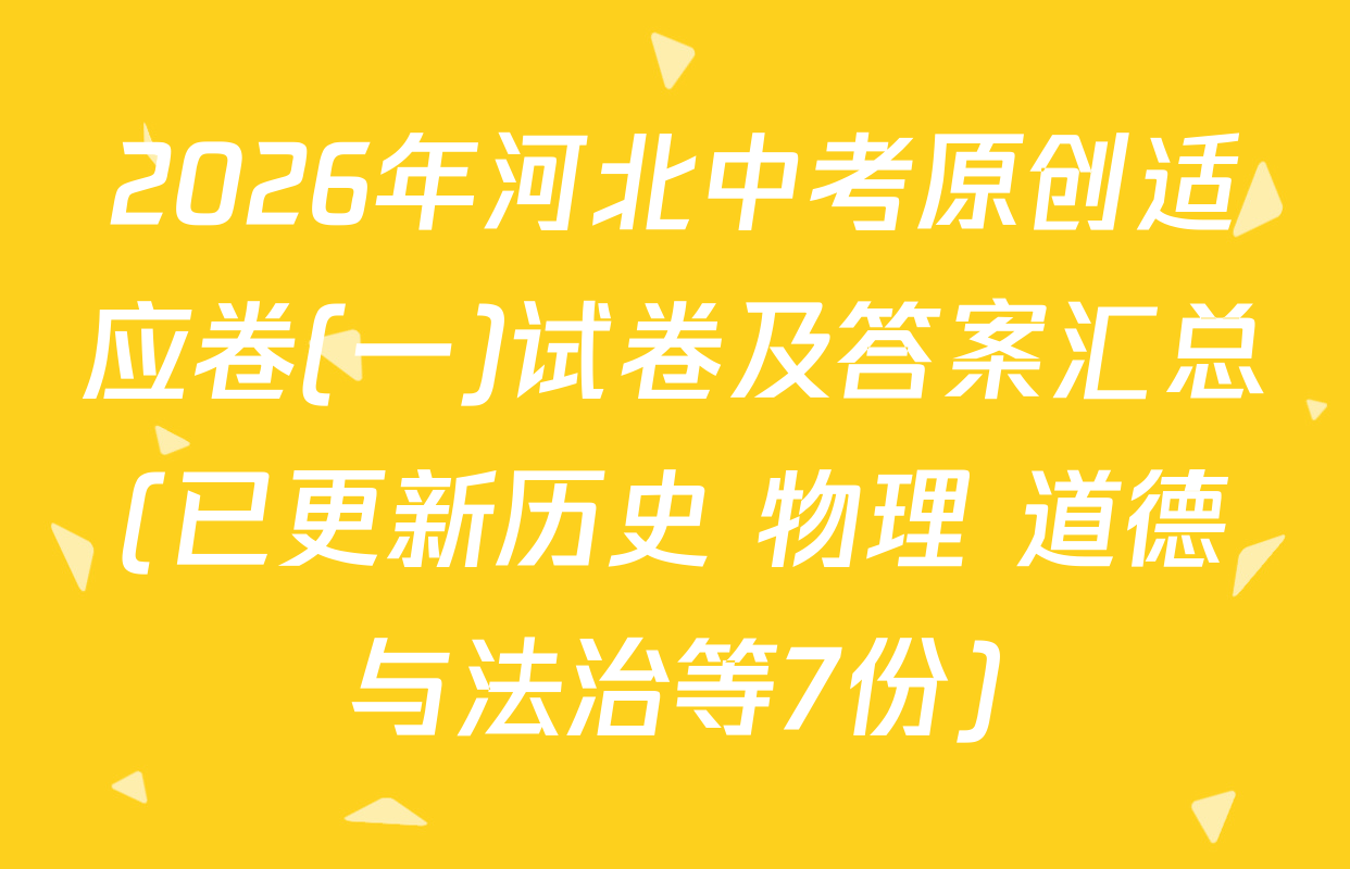 2026年河北中考原创适应卷(一)试卷及答案汇总(已更新历史 物理 道德与法治等7份)