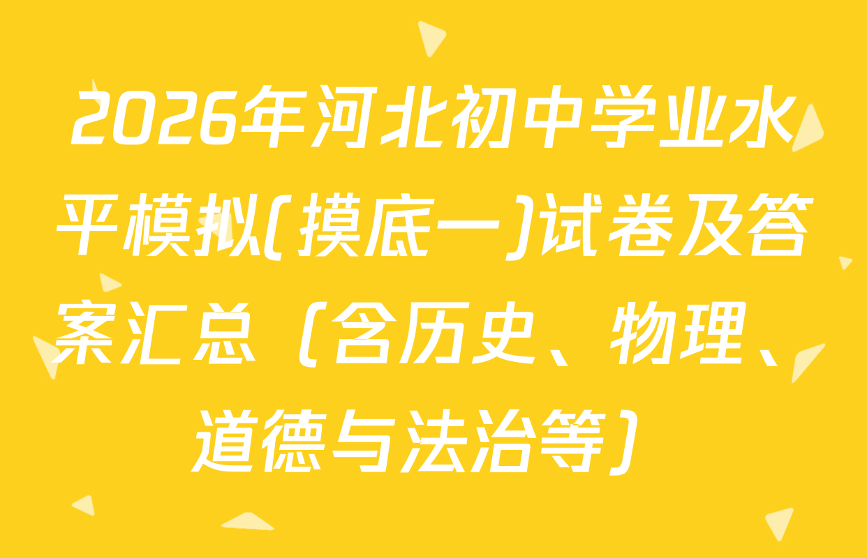 2026年河北初中学业水平模拟(摸底一)试卷及答案汇总（含历史、物理、道德与法治等）