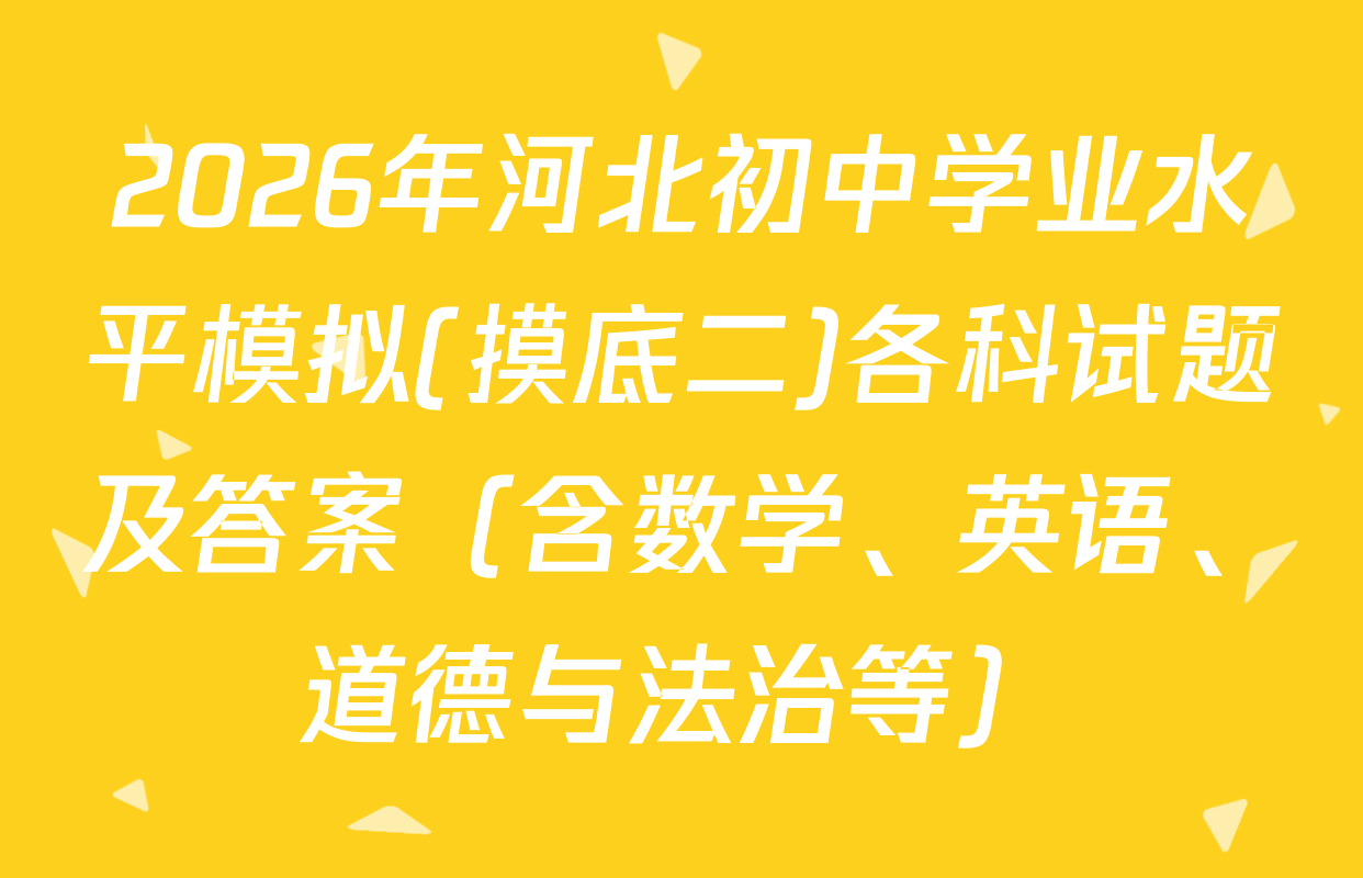2026年河北初中学业水平模拟(摸底二)各科试题及答案（含数学、英语、道德与法治等）
