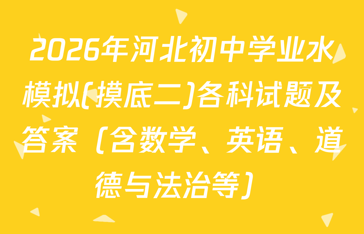 2026年河北初中学业水模拟(摸底二)各科试题及答案（含数学、英语、道德与法治等）
