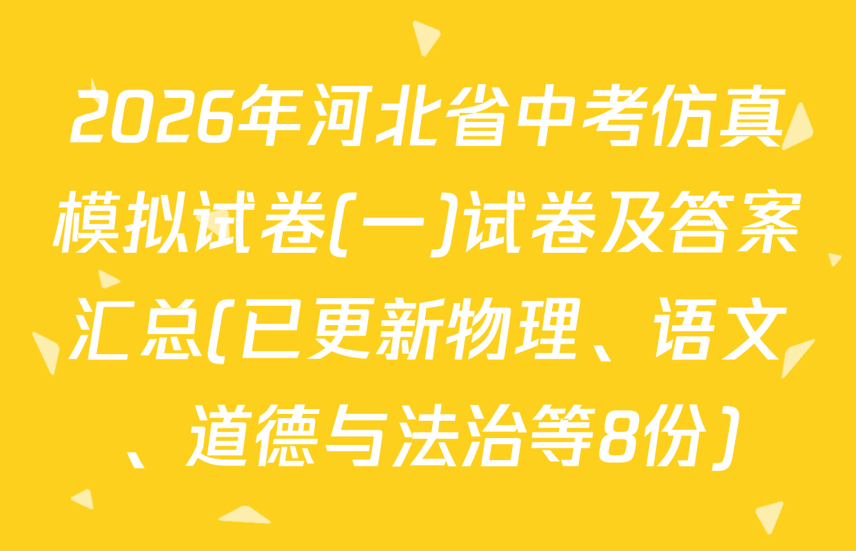 2026年河北省中考仿真模拟试卷(一)试卷及答案汇总(已更新物理、语文、道德与法治等8份)