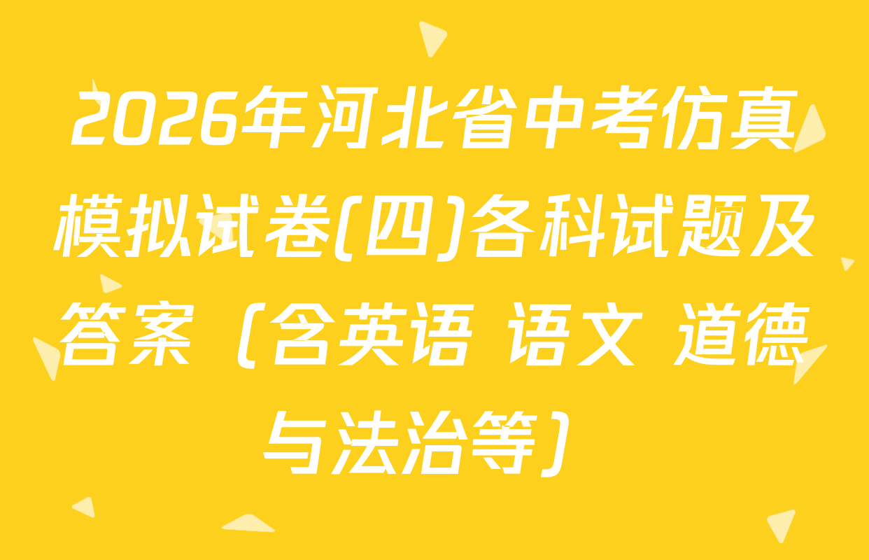 2026年河北省中考仿真模拟试卷(四)各科试题及答案（含英语 语文 道德与法治等）
