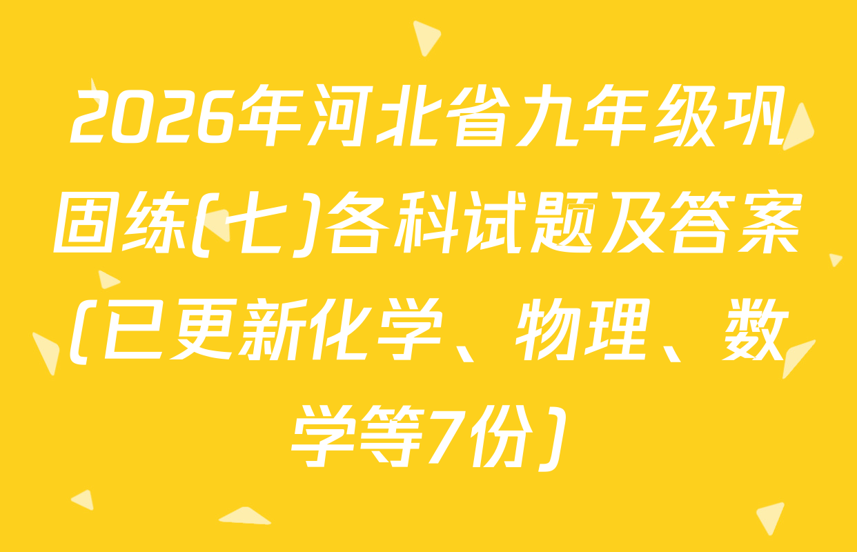 2026年河北省九年级巩固练(七)各科试题及答案(已更新化学、物理、数学等7份)