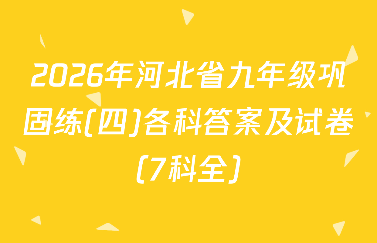 2026年河北省九年级巩固练(四)各科答案及试卷（7科全）