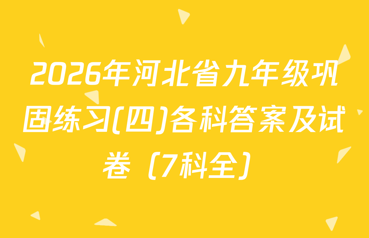 2026年河北省九年级巩固练习(四)各科答案及试卷（7科全）