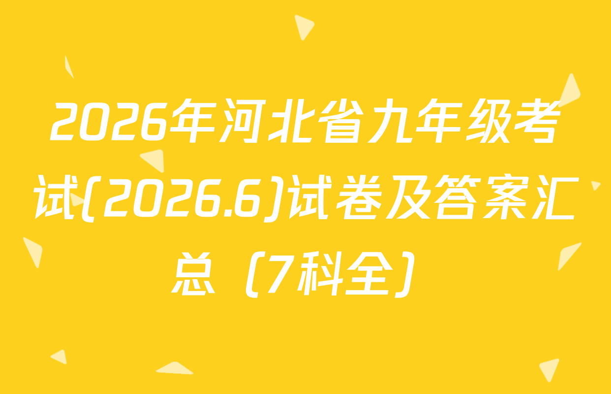 2026年河北省九年级考试(2026.6)试卷及答案汇总（7科全）