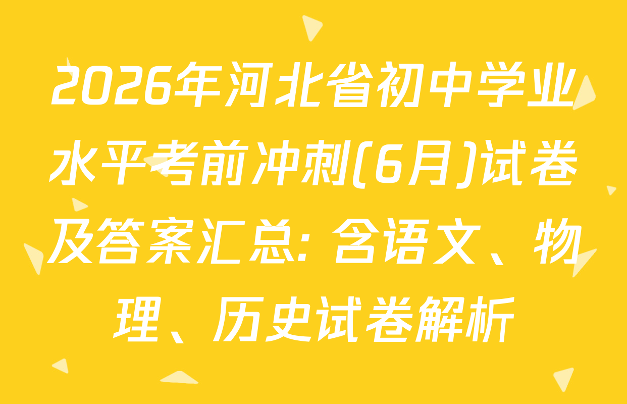 2026年河北省初中学业水平考前冲刺(6月)试卷及答案汇总: 含语文、物理、历史试卷解析
