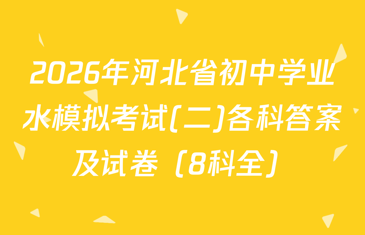 2026年河北省初中学业水模拟考试(二)各科答案及试卷（8科全）