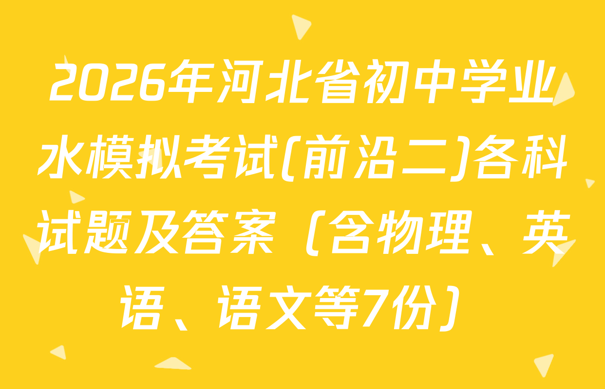 2026年河北省初中学业水模拟考试(前沿二)各科试题及答案（含物理、英语、语文等7份）