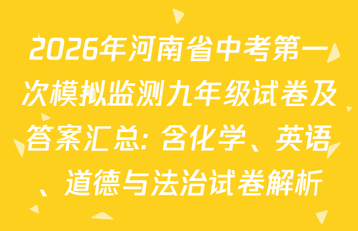 2026年河南省中考第一次模拟监测九年级试卷及答案汇总: 含化学、英语、道德与法治试卷解析