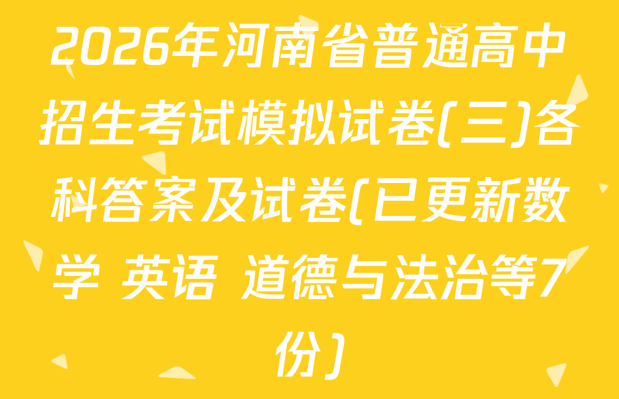 2026年河南省普通高中招生考试模拟试卷(三)各科答案及试卷(已更新数学 英语 道德与法治等7份)