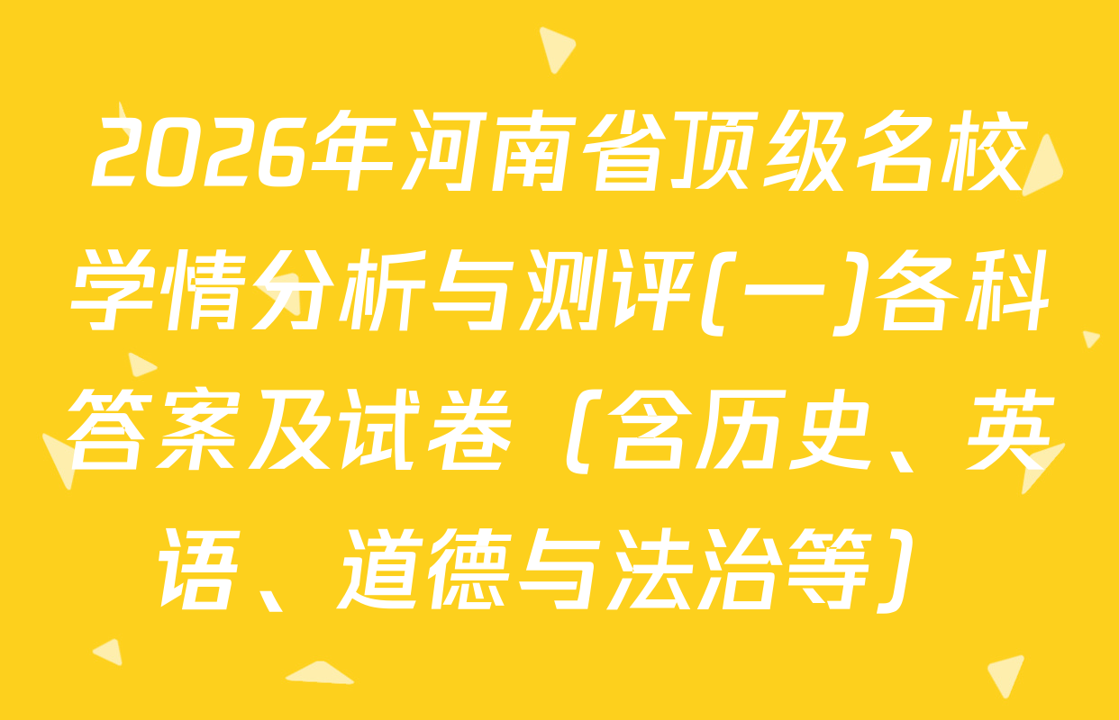 2026年河南省顶级名校学情分析与测评(一)各科答案及试卷（含历史、英语、道德与法治等）
