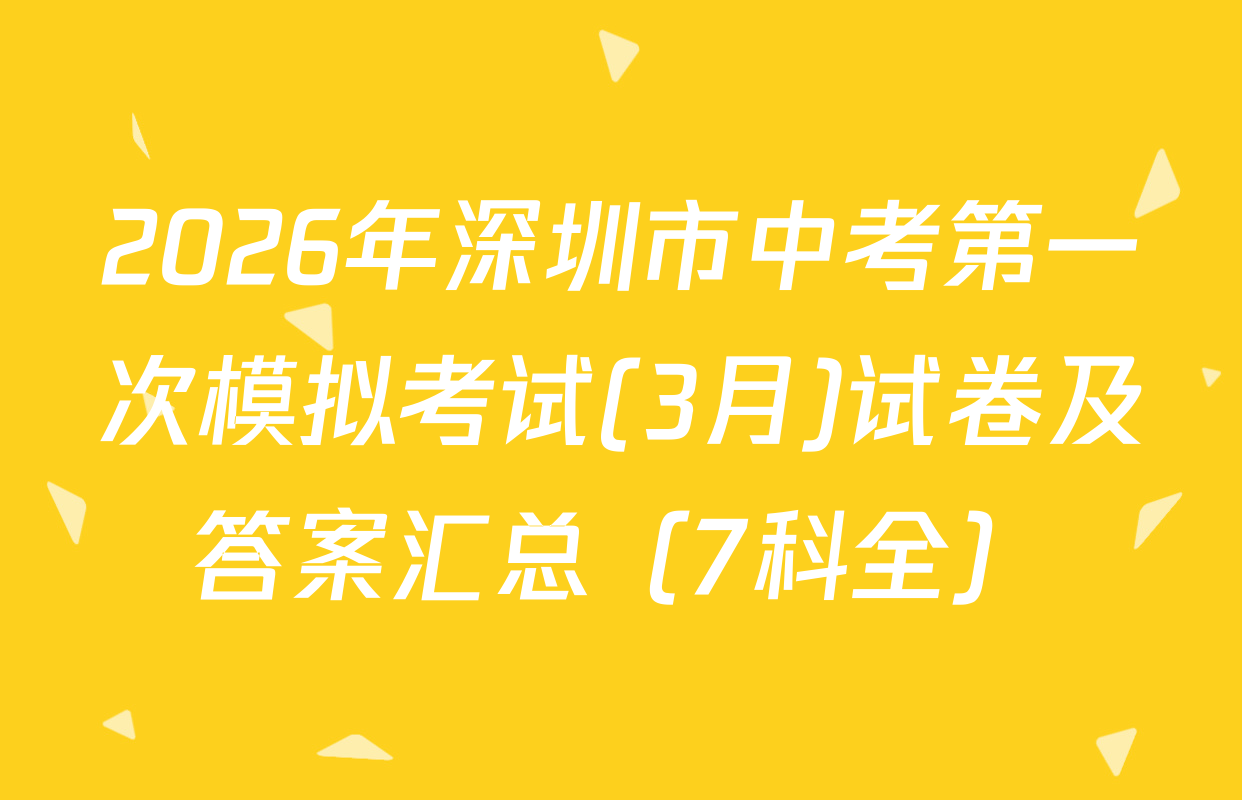 2026年深圳市中考第一次模拟考试(3月)试卷及答案汇总（7科全）