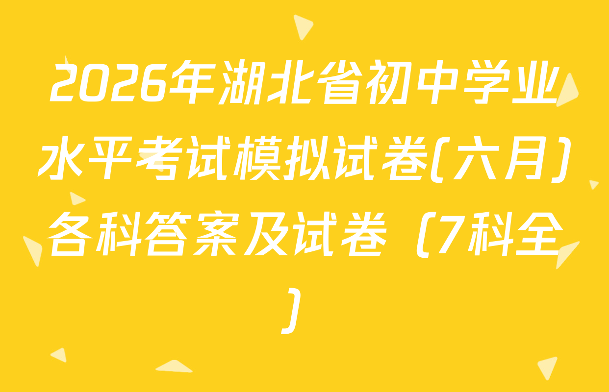 2026年湖北省初中学业水平考试模拟试卷(六月)各科答案及试卷（7科全）